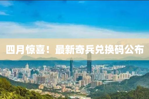 四月驚喜！最新奇兵兌換碼公布