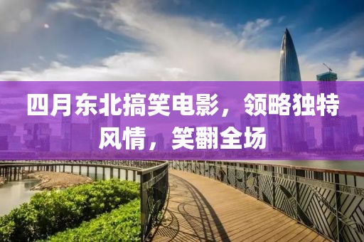 四月東北搞笑電影，領(lǐng)略獨(dú)特風(fēng)情，笑翻全場(chǎng)