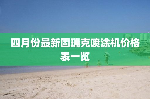 四月份最新固瑞克噴涂機(jī)價格表一覽