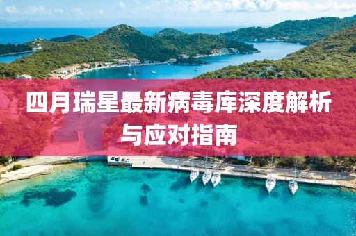 四月瑞星最新病毒庫深度解析與應對指南