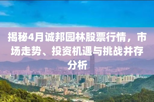 揭秘4月誠(chéng)邦園林股票行情，市場(chǎng)走勢(shì)、投資機(jī)遇與挑戰(zhàn)并存分析