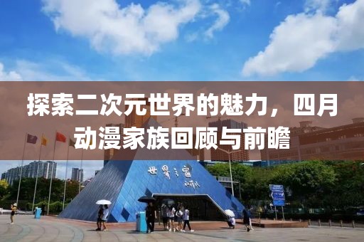 探索二次元世界的魅力，四月動漫家族回顧與前瞻