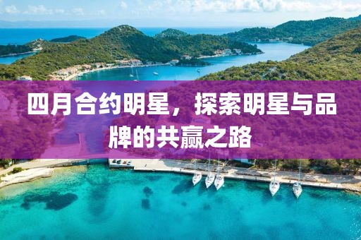 四月合約明星，探索明星與品牌的共贏之路