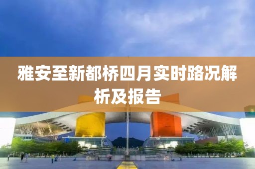 雅安至新都橋四月實時路況解析及報告
