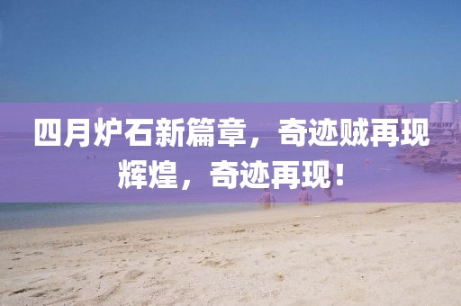 四月?tīng)t石新篇章，奇跡賊再現(xiàn)輝煌，奇跡再現(xiàn)！