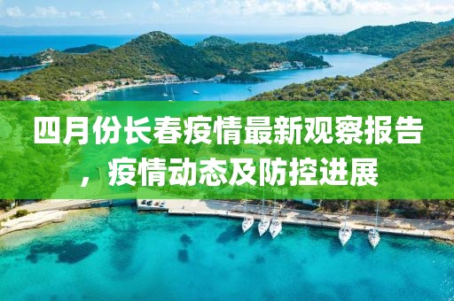四月份長(zhǎng)春疫情最新觀察報(bào)告，疫情動(dòng)態(tài)及防控進(jìn)展