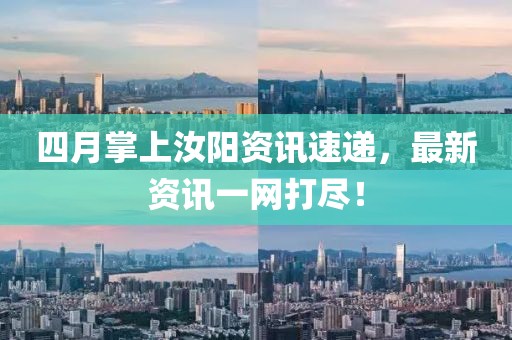 四月掌上汝陽資訊速遞，最新資訊一網(wǎng)打盡！
