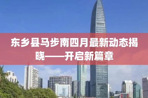 東鄉(xiāng)縣馬步南四月最新動態(tài)揭曉——開啟新篇章