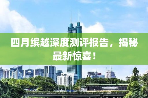四月繽越深度測評報(bào)告，揭秘最新驚喜！