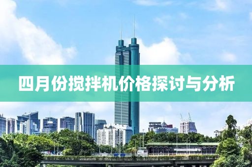 四月份攪拌機價格探討與分析