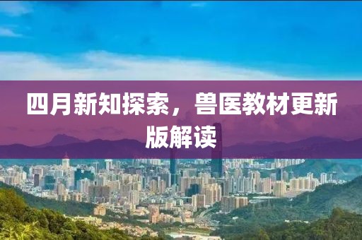 四月新知探索，獸醫(yī)教材更新版解讀
