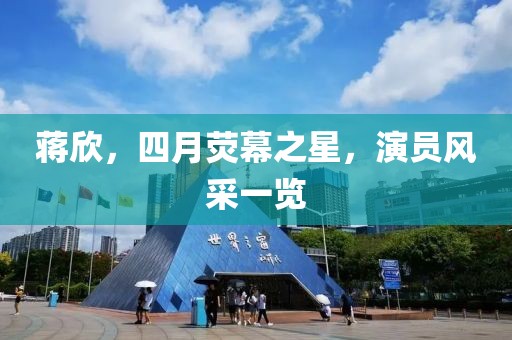 蔣欣，四月熒幕之星，演員風采一覽