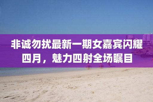 非誠(chéng)勿擾最新一期女嘉賓閃耀四月，魅力四射全場(chǎng)矚目