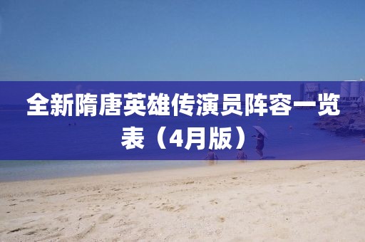 全新隋唐英雄傳演員陣容一覽表（4月版）