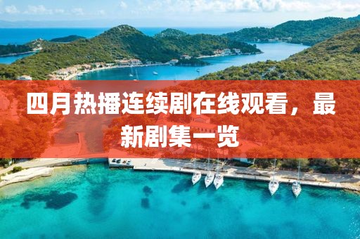 四月熱播連續(xù)劇在線觀看，最新劇集一覽