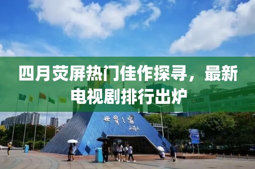 四月熒屏熱門佳作探尋，最新電視劇排行出爐