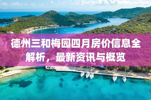 德州三和梅園四月房價信息全解析，最新資訊與概覽