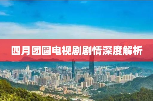 四月團(tuán)圓電視劇劇情深度解析