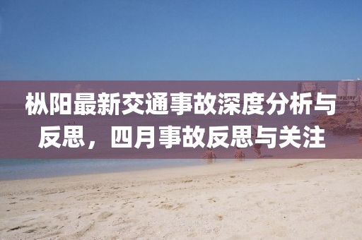 樅陽最新交通事故深度分析與反思，四月事故反思與關(guān)注