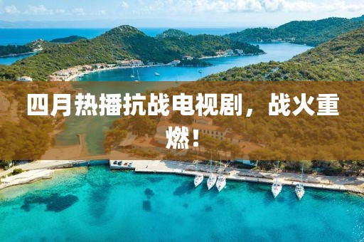 四月熱播抗戰(zhàn)電視劇，戰(zhàn)火重燃！