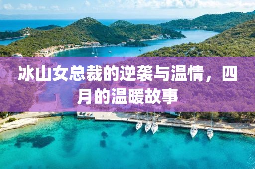 冰山女總裁的逆襲與溫情，四月的溫暖故事