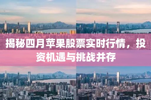 揭秘四月蘋果股票實時行情，投資機遇與挑戰(zhàn)并存