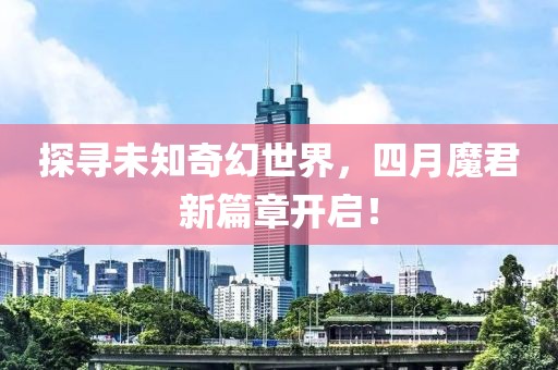 探尋未知奇幻世界，四月魔君新篇章開啟！