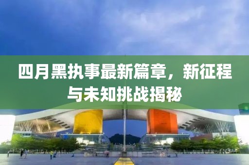 四月黑執(zhí)事最新篇章，新征程與未知挑戰(zhàn)揭秘