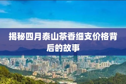 揭秘四月泰山茶香細支價格背后的故事