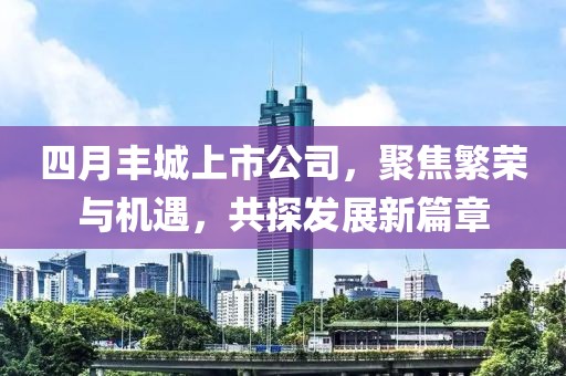 四月豐城上市公司，聚焦繁榮與機(jī)遇，共探發(fā)展新篇章
