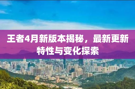王者4月新版本揭秘，最新更新特性與變化探索