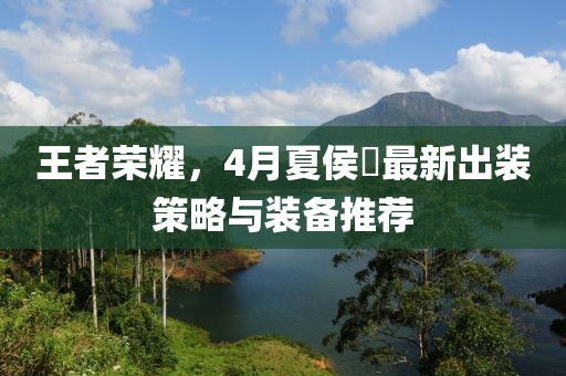 王者榮耀，4月夏侯?lèi)钚鲁鲅b策略與裝備推薦