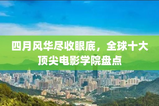 四月風(fēng)華盡收眼底，全球十大頂尖電影學(xué)院盤點