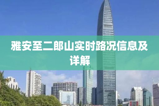 雅安至二郎山實時路況信息及詳解