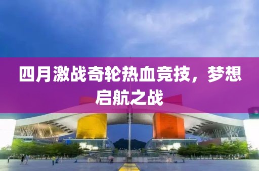 四月激戰(zhàn)奇輪熱血競技，夢想啟航之戰(zhàn)