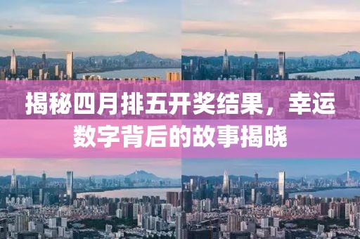 揭秘四月排五開獎(jiǎng)結(jié)果，幸運(yùn)數(shù)字背后的故事揭曉