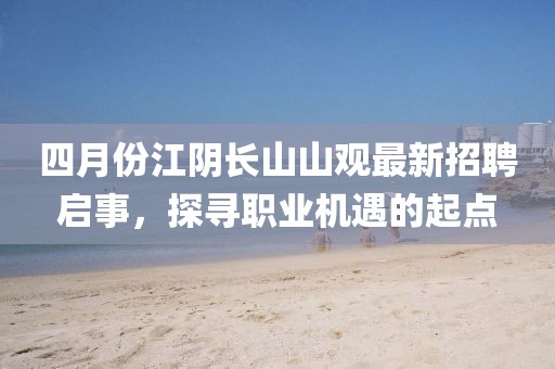 四月份江陰長山山觀最新招聘啟事，探尋職業(yè)機遇的起點