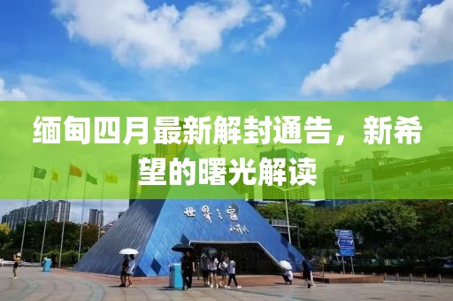緬甸四月最新解封通告，新希望的曙光解讀