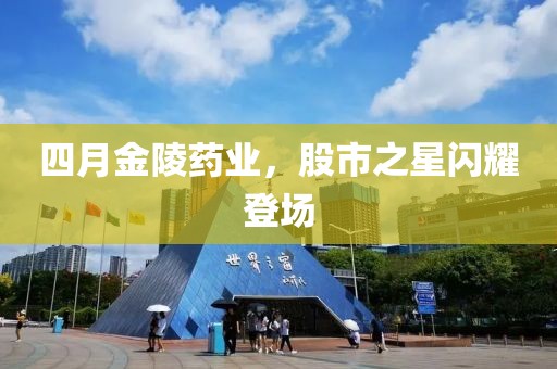 四月金陵藥業(yè)，股市之星閃耀登場