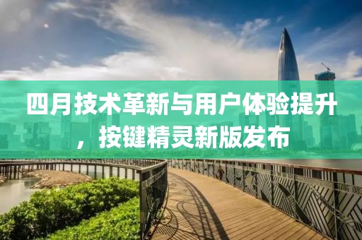 四月技術(shù)革新與用戶體驗(yàn)提升，按鍵精靈新版發(fā)布