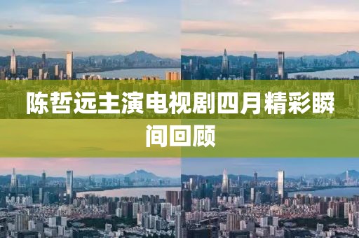 陳哲遠(yuǎn)主演電視劇四月精彩瞬間回顧