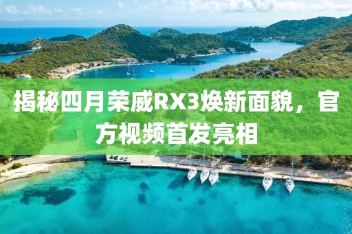 揭秘四月榮威RX3煥新面貌，官方視頻首發(fā)亮相