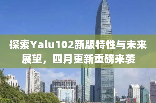 探索Yalu102新版特性與未來展望，四月更新重磅來襲