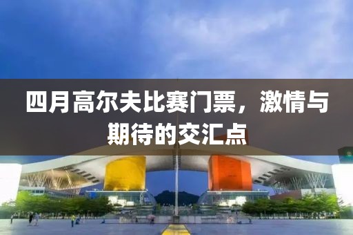 四月高爾夫比賽門票，激情與期待的交匯點
