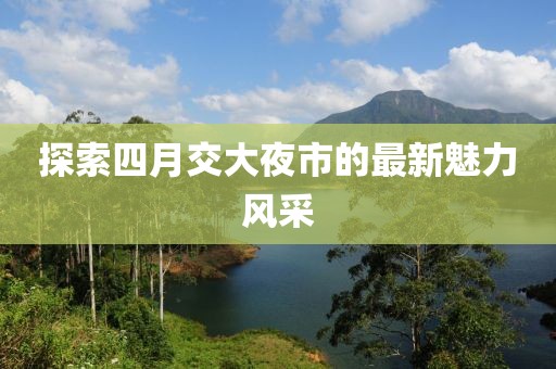 探索四月交大夜市的最新魅力風(fēng)采