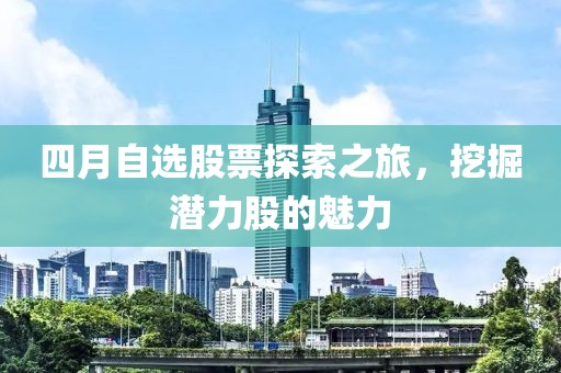 四月自選股票探索之旅，挖掘潛力股的魅力
