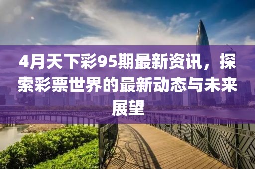 4月天下彩95期最新資訊，探索彩票世界的最新動(dòng)態(tài)與未來展望