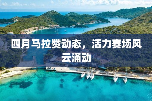 四月馬拉贊動(dòng)態(tài)，活力賽場風(fēng)云涌動(dòng)