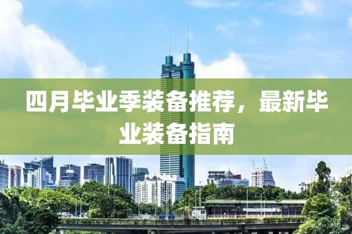 四月畢業(yè)季裝備推薦，最新畢業(yè)裝備指南