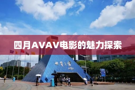 四月AVAV電影的魅力探索